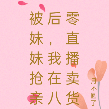 被妹妹抢亲后，我在八零直播卖货