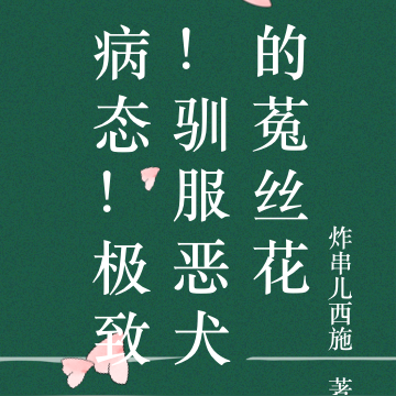 病态！极致！驯服恶犬的菟丝花