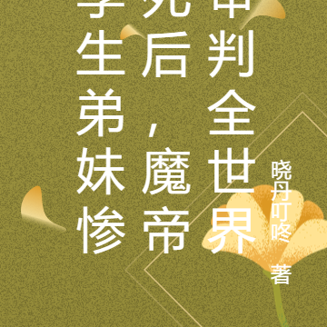 孪生弟妹惨死后，魔帝审判全世界