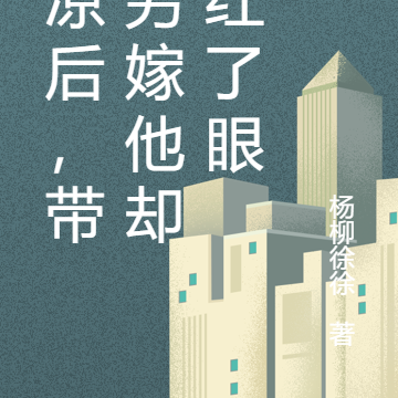 心凉后，带崽另嫁他却悔红了眼