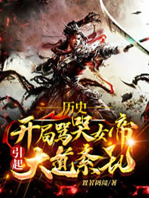 历史：开局骂哭女帝，引起大道紊乱