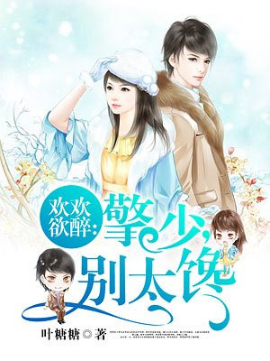 欢欢欲醉：擎少，别太馋