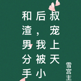 和渣男分手后，我被小叔宠上天