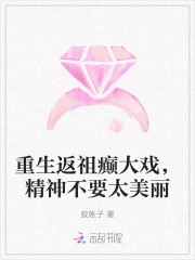 重生返祖癫大戏，精神不要太美丽