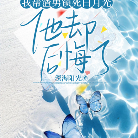 我帮渣男锁死白月光，他却后悔了