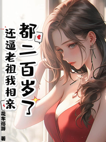 都二百岁了，还逼老祖我相亲