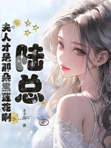 陆总，夫人才是那朵黑莲花啊