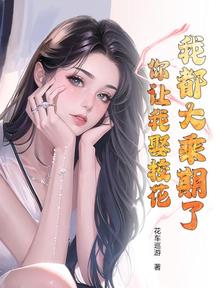 我都大乘期了，你让我娶校花