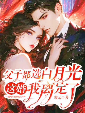 父子都选白月光，这婚我离定了