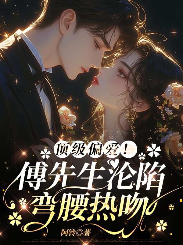 顶级偏爱！傅先生沦陷弯腰热吻