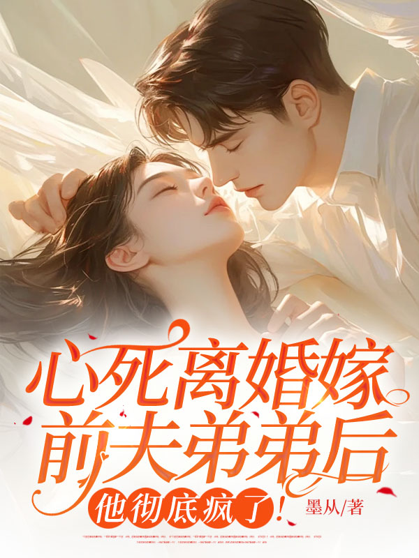 心死离婚嫁前夫弟弟后，他彻底疯了！