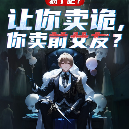 疯了吧？让你卖诡，你卖前女友？