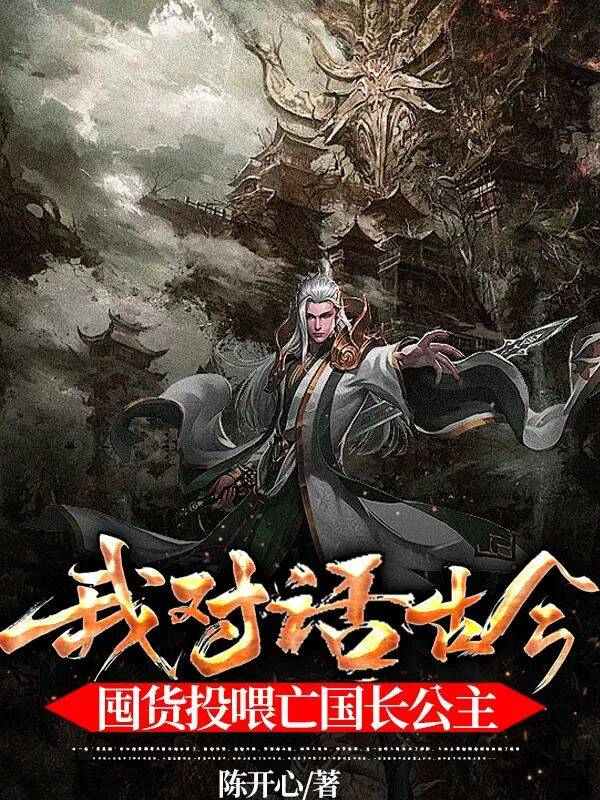 我对话古今，囤货投喂亡国长公主