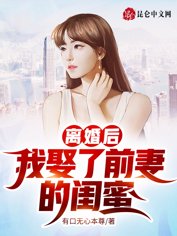 离婚后，我娶了前妻的闺蜜！