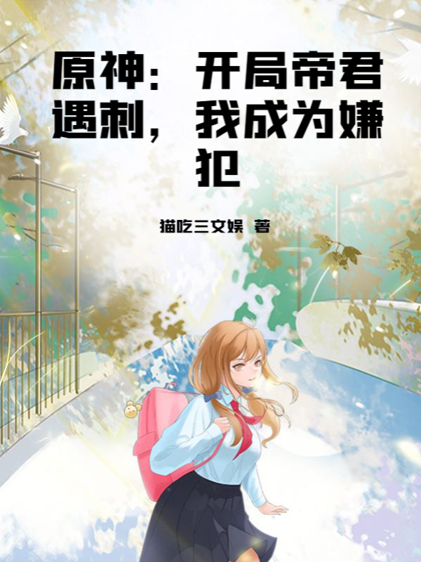 原神：开局帝君遇刺，我成为嫌犯