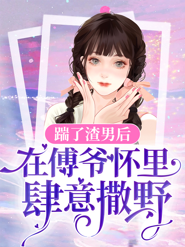 踹了渣男后，在傅爷怀里肆意撒野