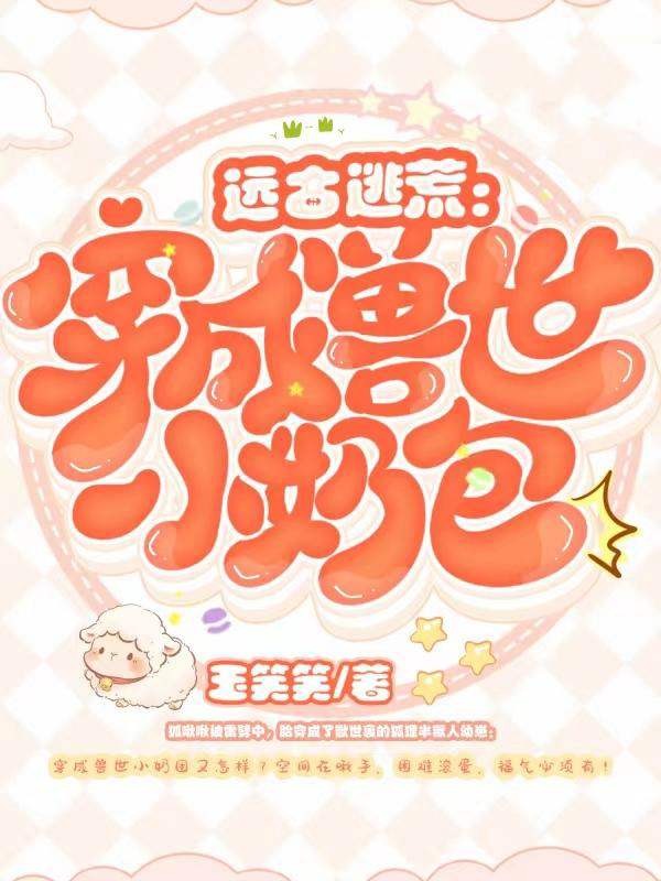 远古逃荒：穿成兽世小奶包