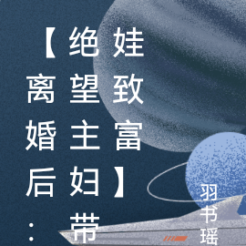 【离婚后：绝望主妇带娃致富】