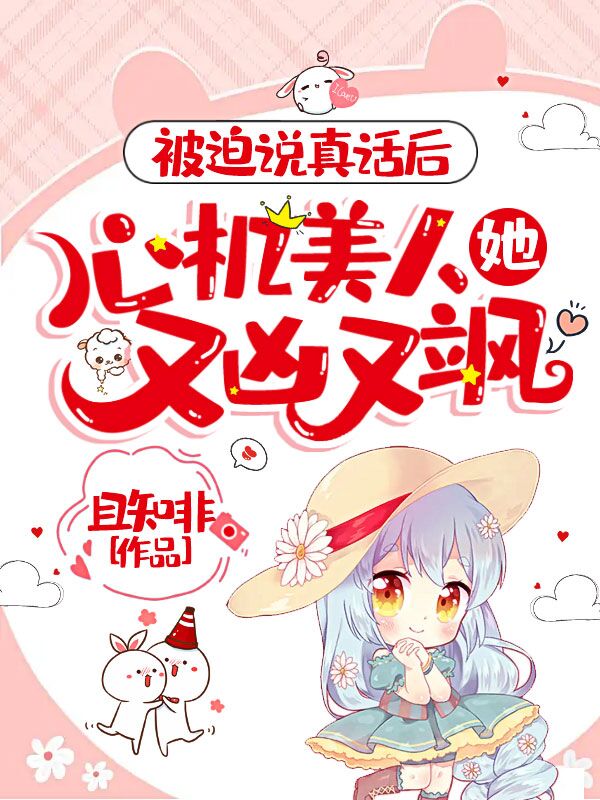 被迫说真话后，心机美人她又凶又飒