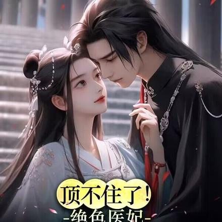 顶不住了！绝色医妃很会撩