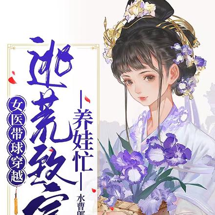 女医带球穿越，逃荒致富养娃忙