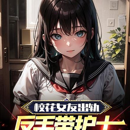 校花女友出轨，反手带护士回家