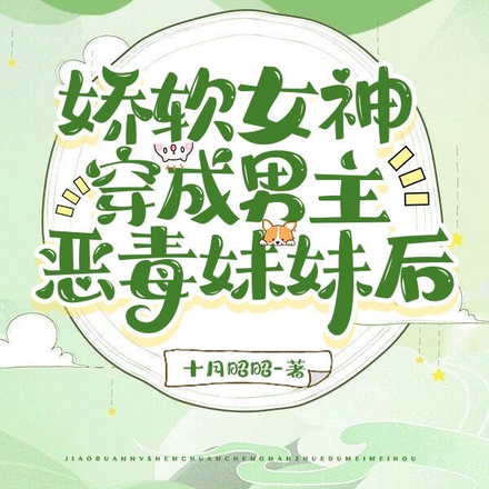 娇软女神穿成男主恶毒妹妹后