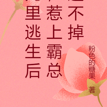 死里逃生后，惹上霸总逃不掉