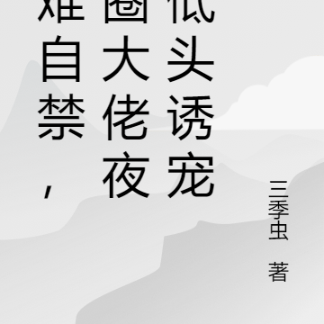 情难自禁，京圈大佬低头诱宠